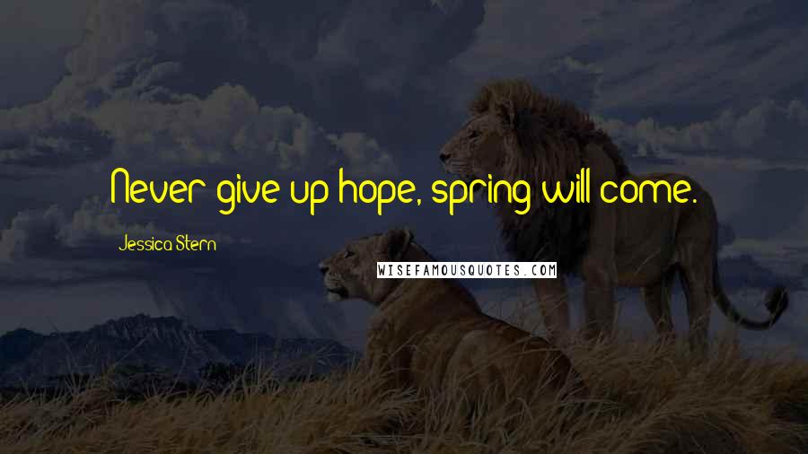 Jessica Stern Quotes: Never give up hope, spring will come.