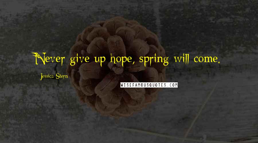 Jessica Stern Quotes: Never give up hope, spring will come.