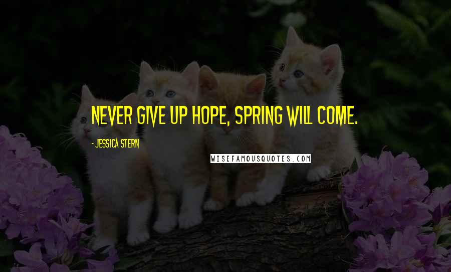 Jessica Stern Quotes: Never give up hope, spring will come.