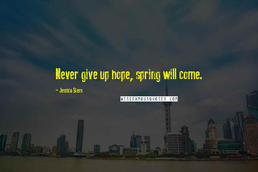 Jessica Stern Quotes: Never give up hope, spring will come.