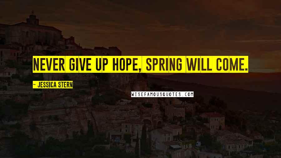 Jessica Stern Quotes: Never give up hope, spring will come.