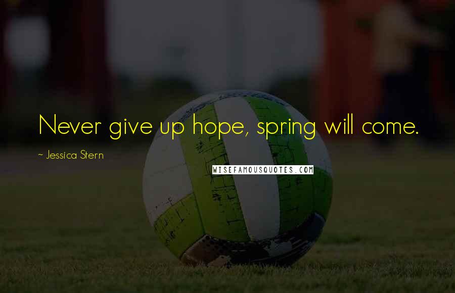 Jessica Stern Quotes: Never give up hope, spring will come.