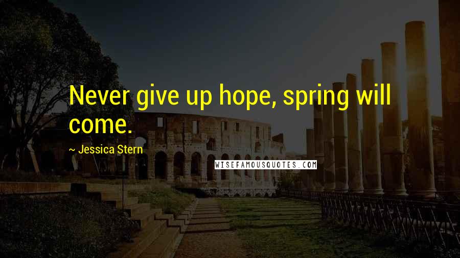 Jessica Stern Quotes: Never give up hope, spring will come.