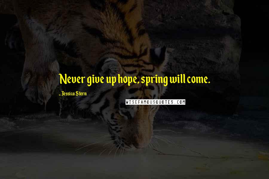 Jessica Stern Quotes: Never give up hope, spring will come.