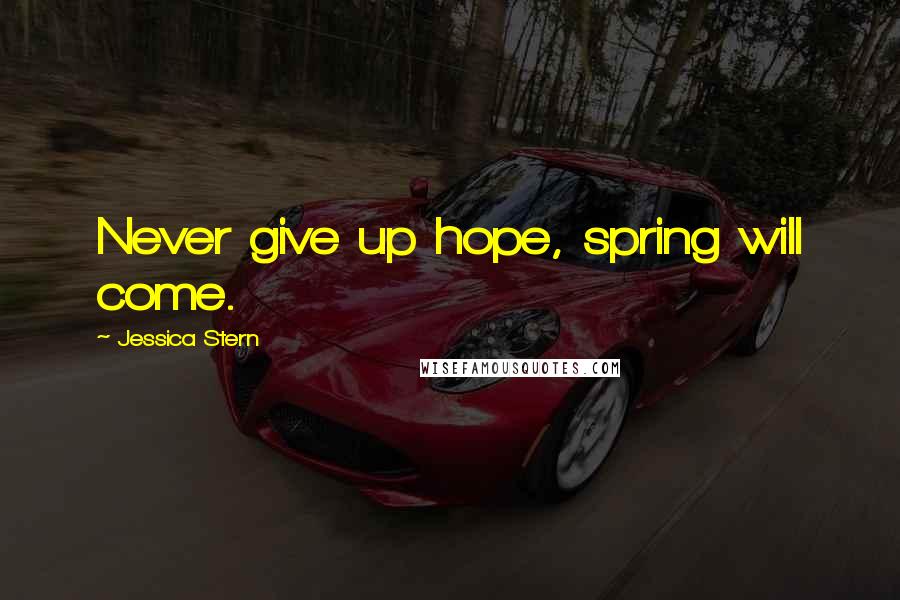 Jessica Stern Quotes: Never give up hope, spring will come.
