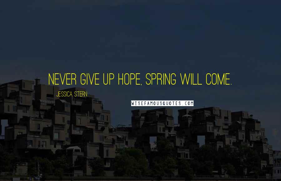 Jessica Stern Quotes: Never give up hope, spring will come.