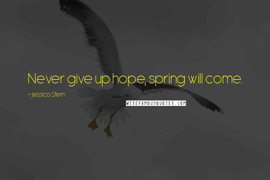 Jessica Stern Quotes: Never give up hope, spring will come.