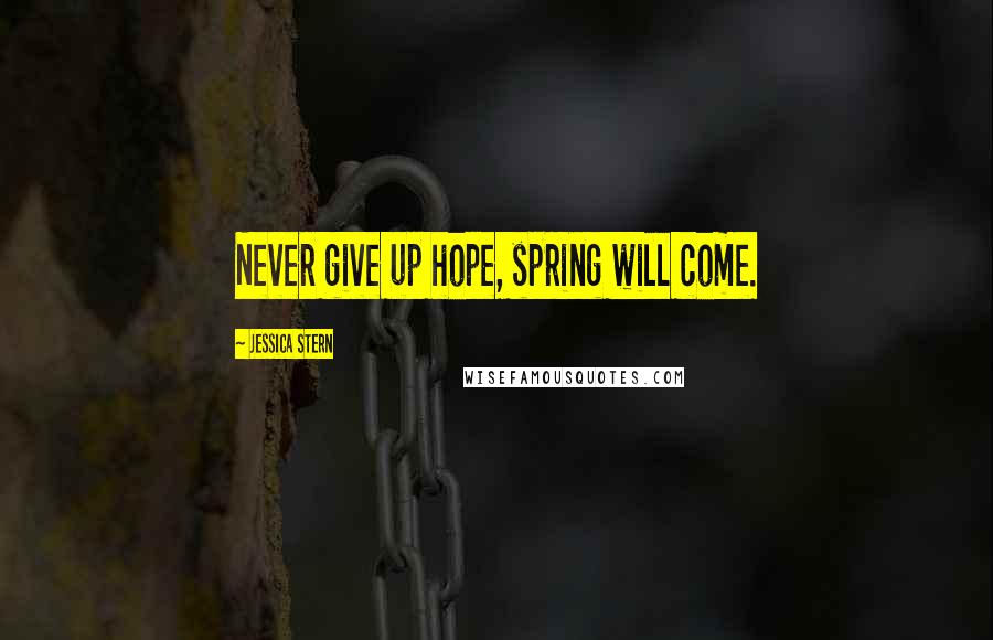 Jessica Stern Quotes: Never give up hope, spring will come.