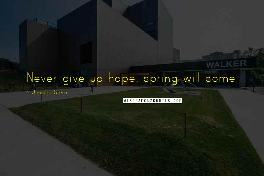 Jessica Stern Quotes: Never give up hope, spring will come.