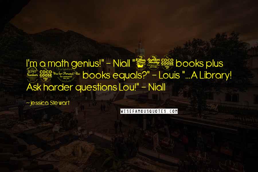 Jessica Stewart Quotes: I'm a math genius!" - Niall "675 books plus 350 books equals?" - Louis "...A Library! Ask harder questions Lou!" - Niall