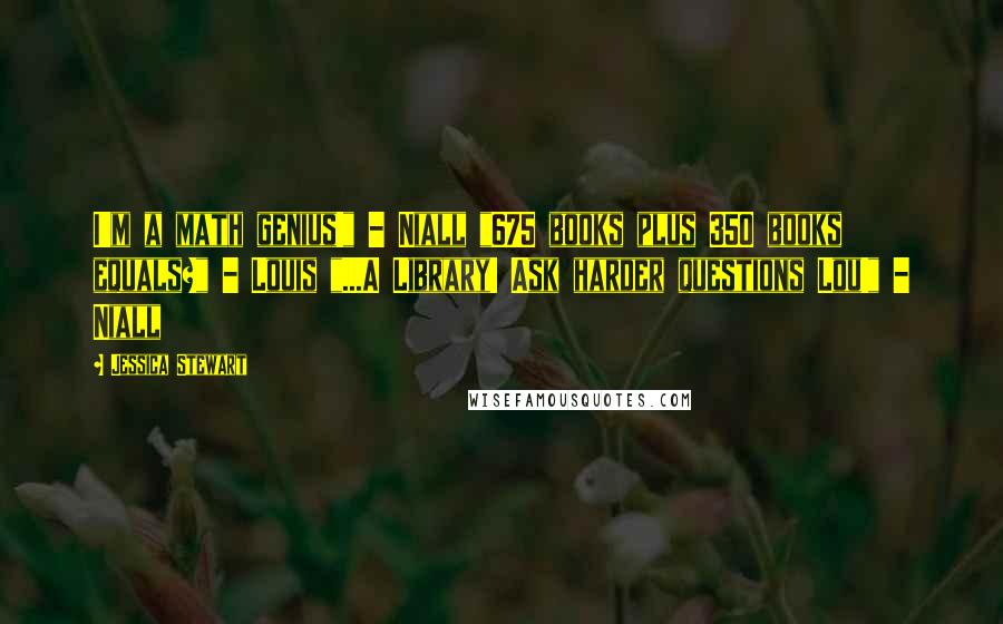 Jessica Stewart Quotes: I'm a math genius!" - Niall "675 books plus 350 books equals?" - Louis "...A Library! Ask harder questions Lou!" - Niall