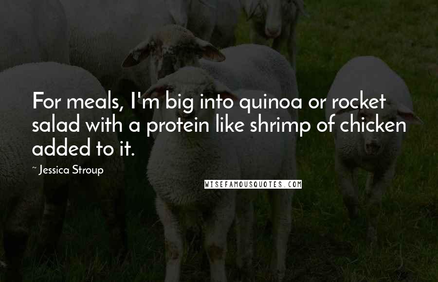 Jessica Stroup Quotes: For meals, I'm big into quinoa or rocket salad with a protein like shrimp of chicken added to it.