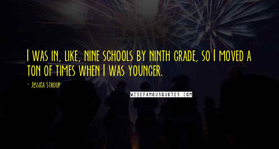 Jessica Stroup Quotes: I was in, like, nine schools by ninth grade, so I moved a ton of times when I was younger.