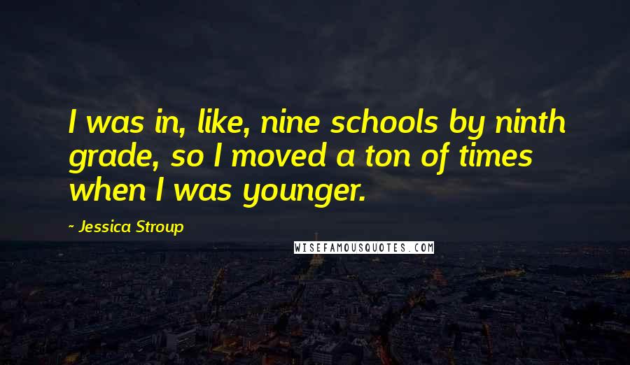 Jessica Stroup Quotes: I was in, like, nine schools by ninth grade, so I moved a ton of times when I was younger.