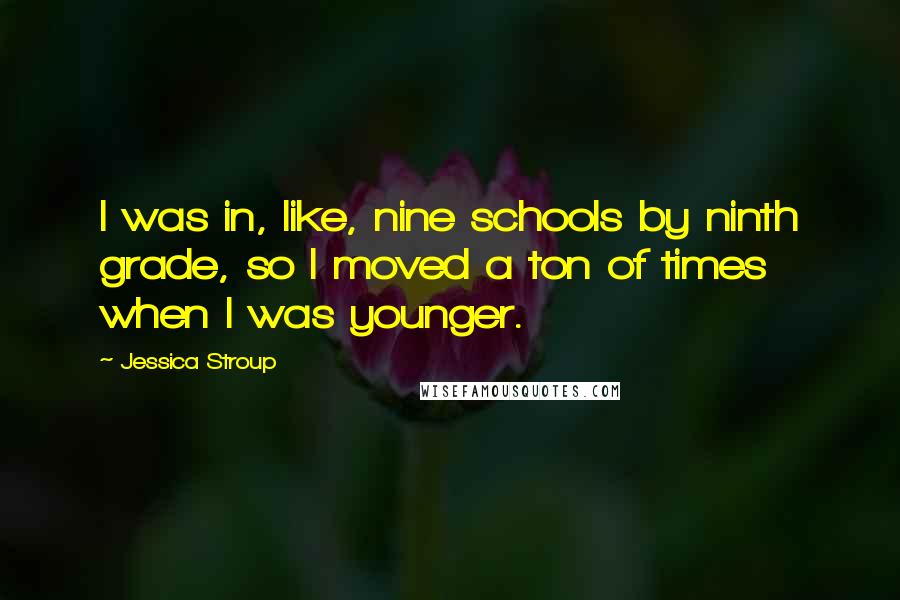 Jessica Stroup Quotes: I was in, like, nine schools by ninth grade, so I moved a ton of times when I was younger.