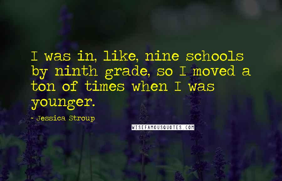 Jessica Stroup Quotes: I was in, like, nine schools by ninth grade, so I moved a ton of times when I was younger.