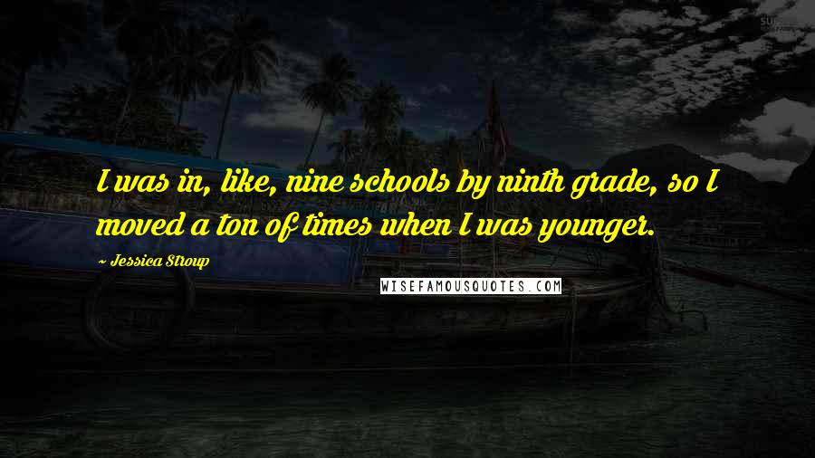 Jessica Stroup Quotes: I was in, like, nine schools by ninth grade, so I moved a ton of times when I was younger.