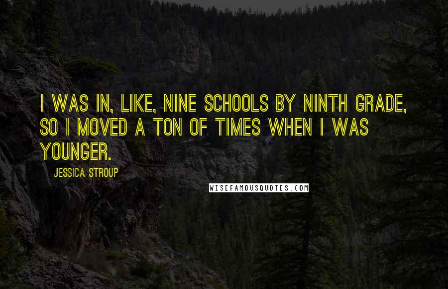 Jessica Stroup Quotes: I was in, like, nine schools by ninth grade, so I moved a ton of times when I was younger.