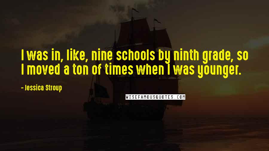 Jessica Stroup Quotes: I was in, like, nine schools by ninth grade, so I moved a ton of times when I was younger.