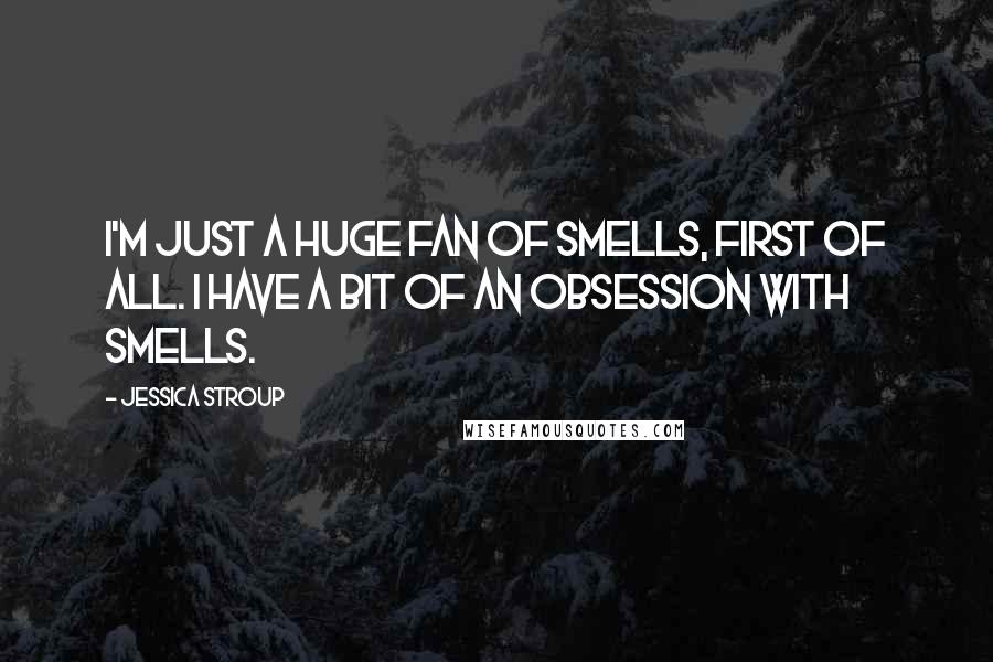 Jessica Stroup Quotes: I'm just a huge fan of smells, first of all. I have a bit of an obsession with smells.