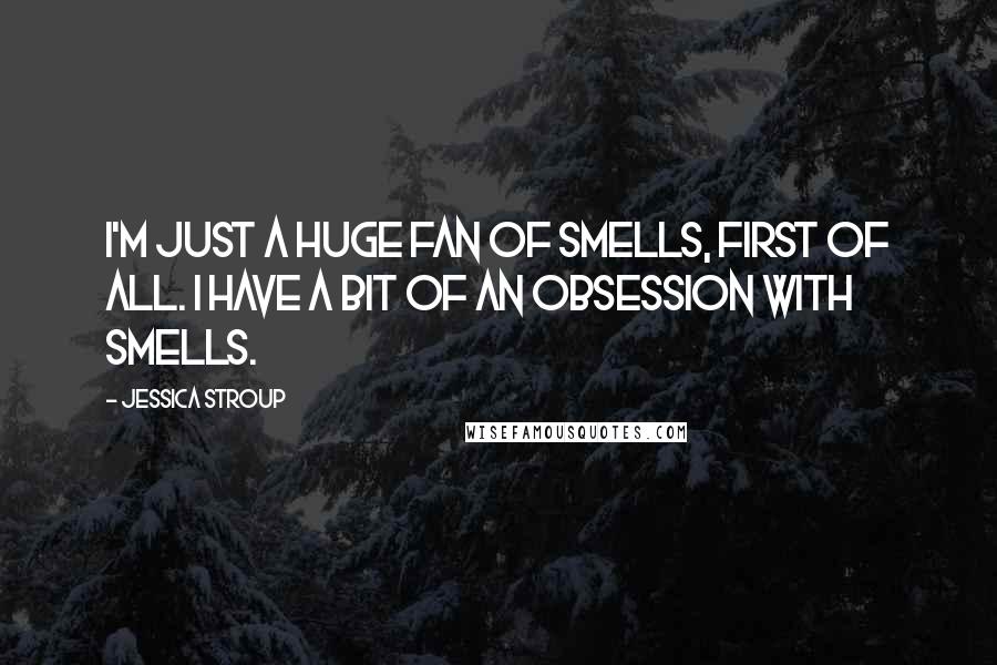 Jessica Stroup Quotes: I'm just a huge fan of smells, first of all. I have a bit of an obsession with smells.