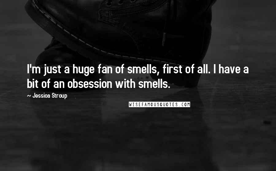 Jessica Stroup Quotes: I'm just a huge fan of smells, first of all. I have a bit of an obsession with smells.