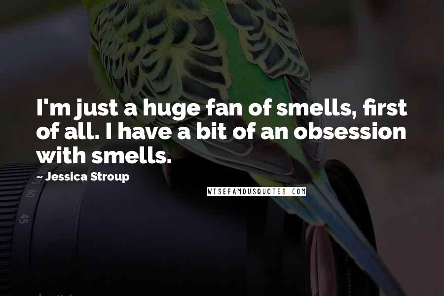 Jessica Stroup Quotes: I'm just a huge fan of smells, first of all. I have a bit of an obsession with smells.