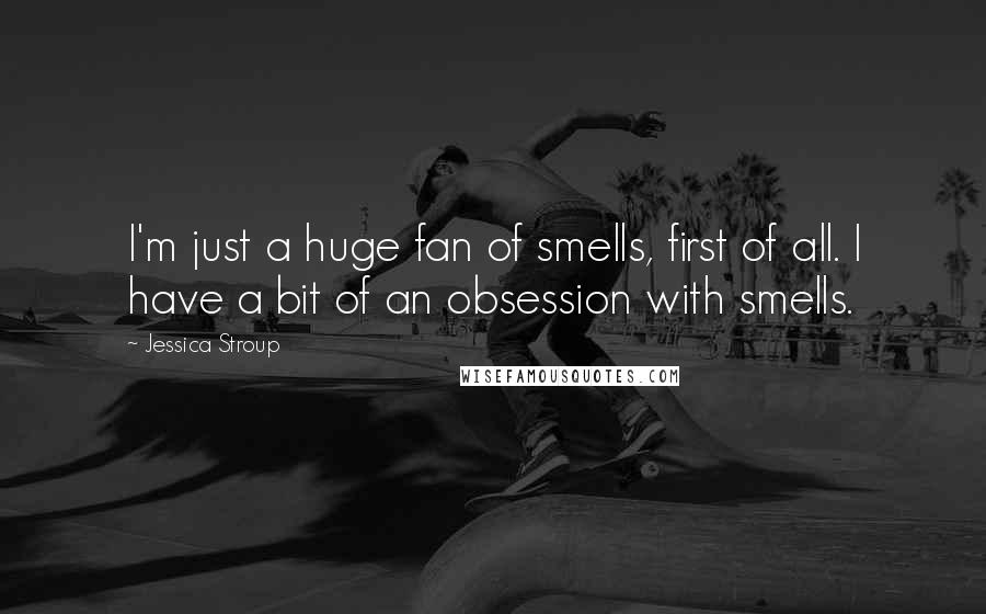 Jessica Stroup Quotes: I'm just a huge fan of smells, first of all. I have a bit of an obsession with smells.