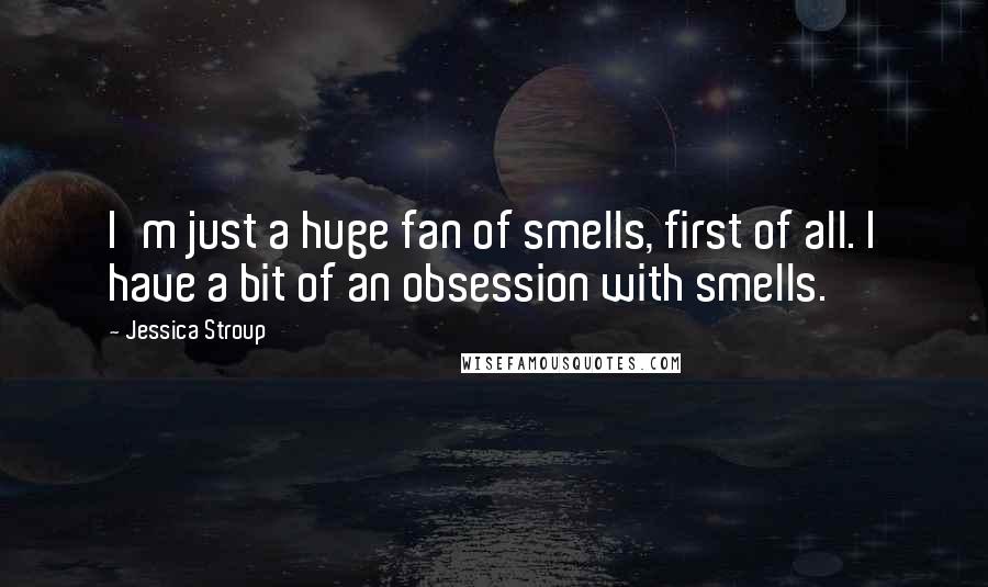 Jessica Stroup Quotes: I'm just a huge fan of smells, first of all. I have a bit of an obsession with smells.