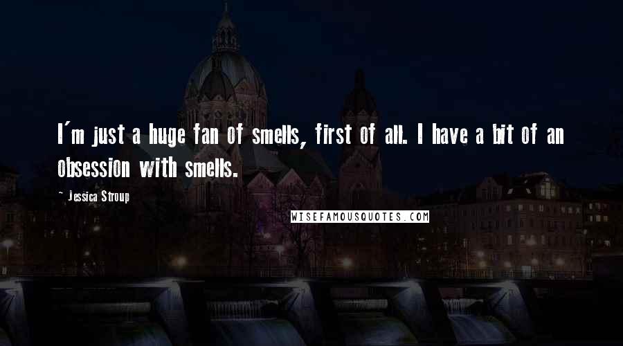 Jessica Stroup Quotes: I'm just a huge fan of smells, first of all. I have a bit of an obsession with smells.