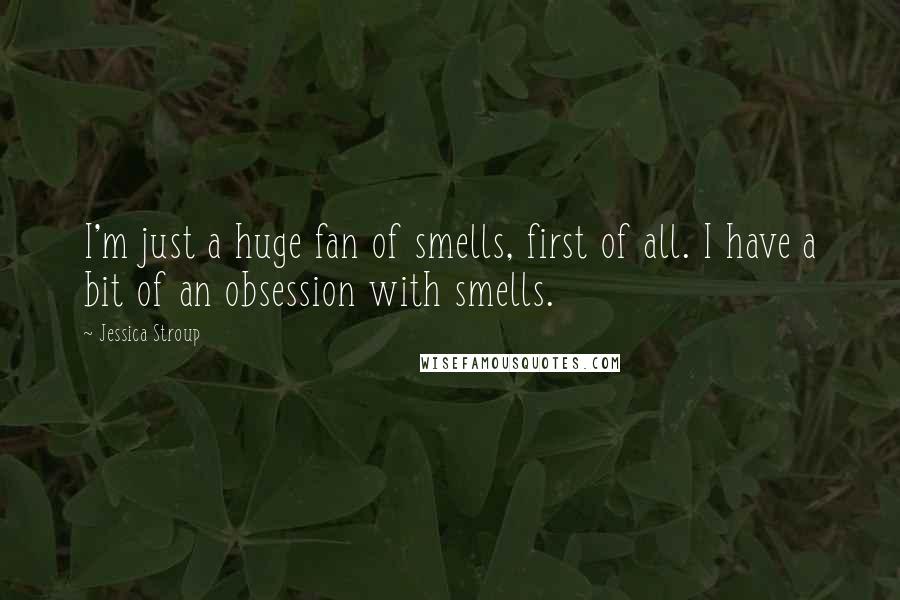 Jessica Stroup Quotes: I'm just a huge fan of smells, first of all. I have a bit of an obsession with smells.