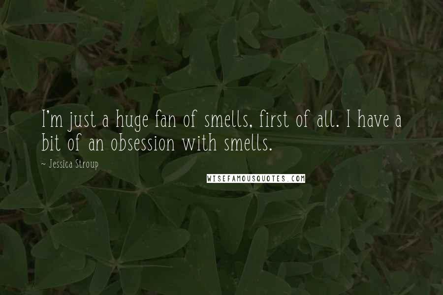 Jessica Stroup Quotes: I'm just a huge fan of smells, first of all. I have a bit of an obsession with smells.