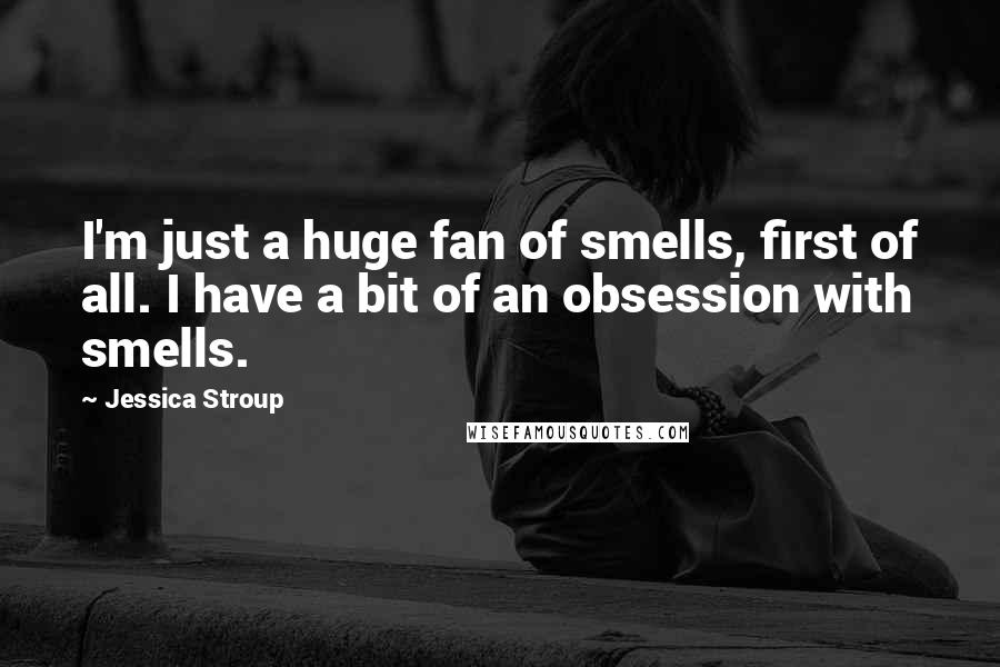 Jessica Stroup Quotes: I'm just a huge fan of smells, first of all. I have a bit of an obsession with smells.