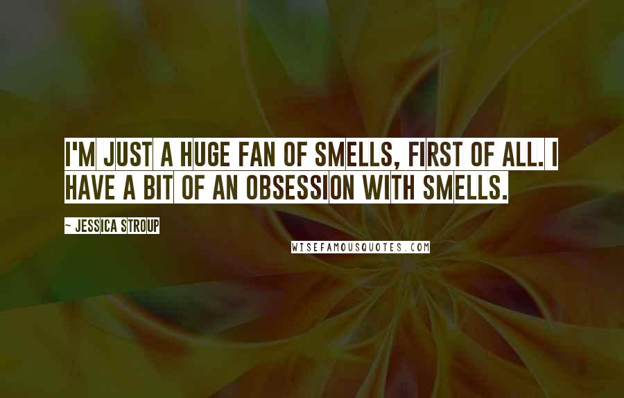 Jessica Stroup Quotes: I'm just a huge fan of smells, first of all. I have a bit of an obsession with smells.