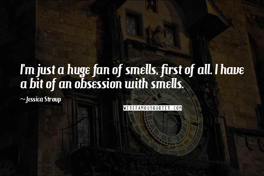 Jessica Stroup Quotes: I'm just a huge fan of smells, first of all. I have a bit of an obsession with smells.