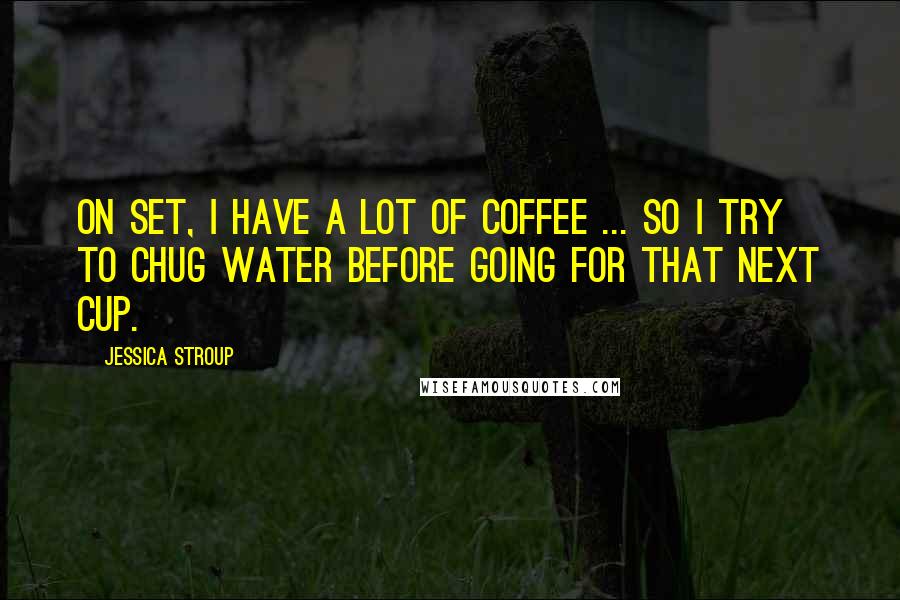 Jessica Stroup Quotes: On set, I have a lot of coffee ... so I try to chug water before going for that next cup.