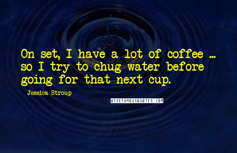 Jessica Stroup Quotes: On set, I have a lot of coffee ... so I try to chug water before going for that next cup.