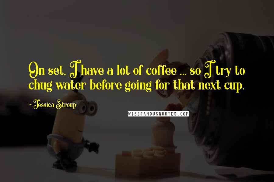 Jessica Stroup Quotes: On set, I have a lot of coffee ... so I try to chug water before going for that next cup.