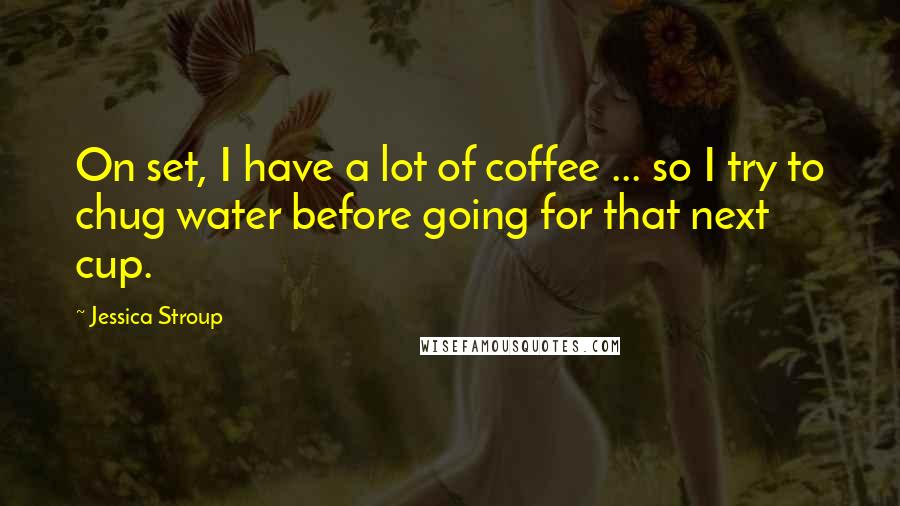 Jessica Stroup Quotes: On set, I have a lot of coffee ... so I try to chug water before going for that next cup.