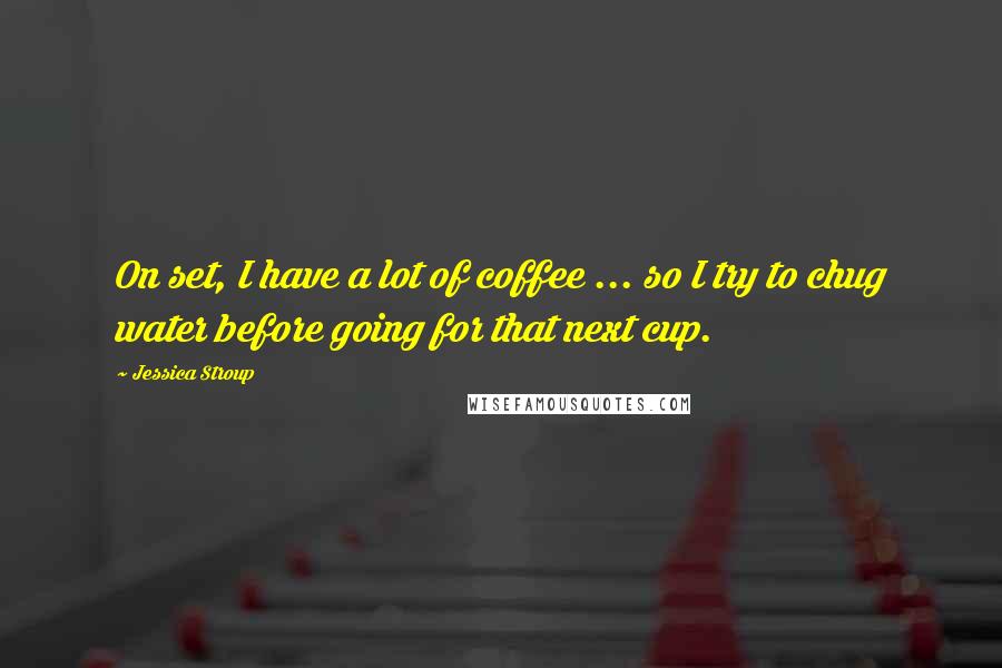 Jessica Stroup Quotes: On set, I have a lot of coffee ... so I try to chug water before going for that next cup.