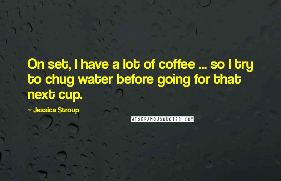 Jessica Stroup Quotes: On set, I have a lot of coffee ... so I try to chug water before going for that next cup.