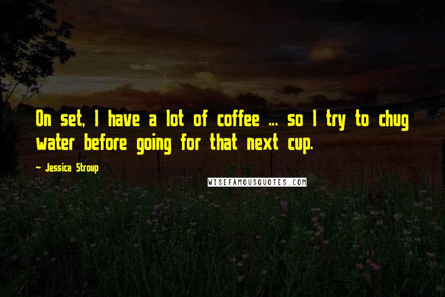 Jessica Stroup Quotes: On set, I have a lot of coffee ... so I try to chug water before going for that next cup.