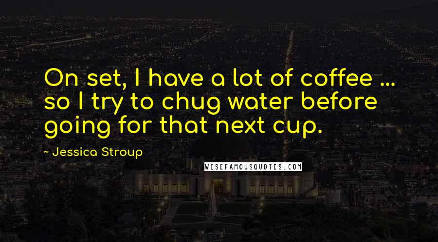 Jessica Stroup Quotes: On set, I have a lot of coffee ... so I try to chug water before going for that next cup.