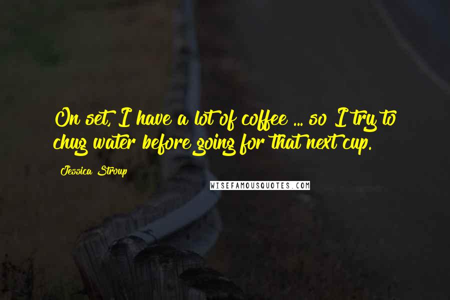 Jessica Stroup Quotes: On set, I have a lot of coffee ... so I try to chug water before going for that next cup.