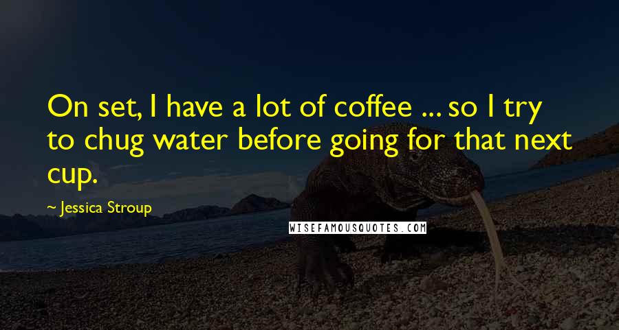 Jessica Stroup Quotes: On set, I have a lot of coffee ... so I try to chug water before going for that next cup.