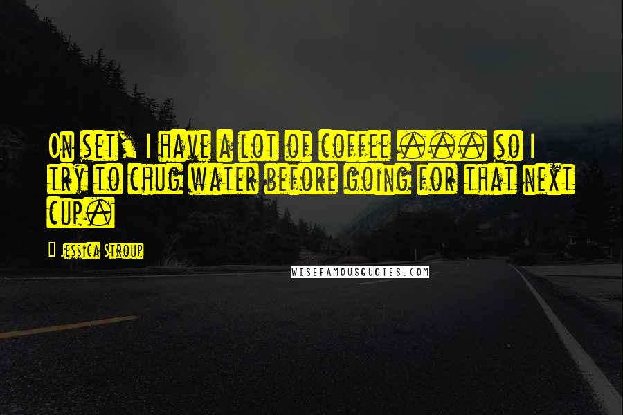 Jessica Stroup Quotes: On set, I have a lot of coffee ... so I try to chug water before going for that next cup.