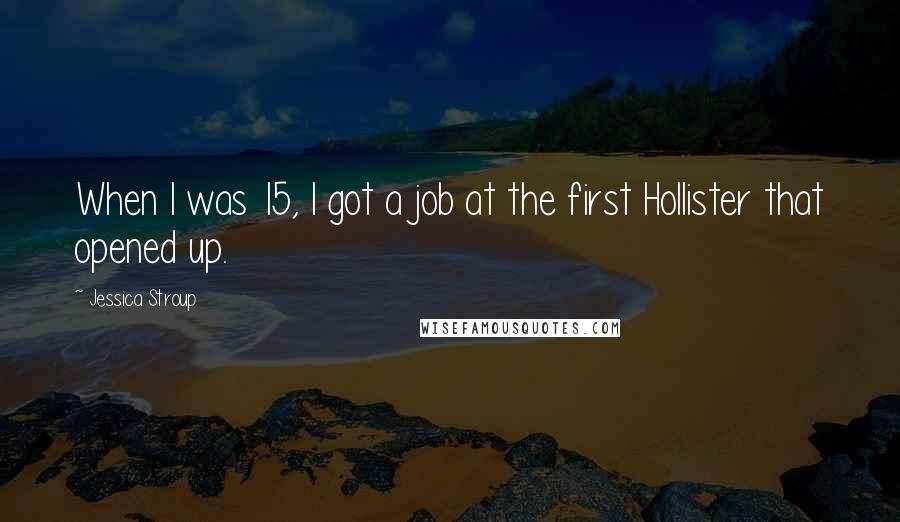 Jessica Stroup Quotes: When I was 15, I got a job at the first Hollister that opened up.