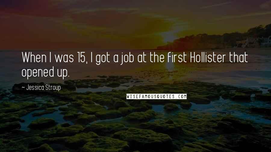 Jessica Stroup Quotes: When I was 15, I got a job at the first Hollister that opened up.