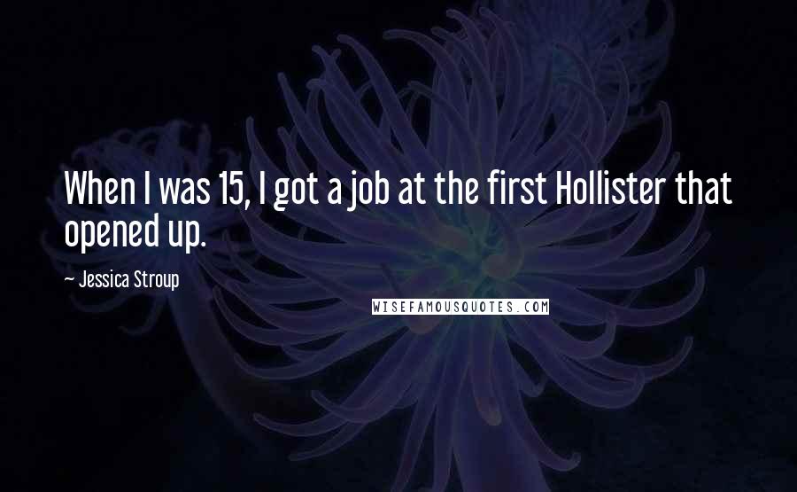 Jessica Stroup Quotes: When I was 15, I got a job at the first Hollister that opened up.