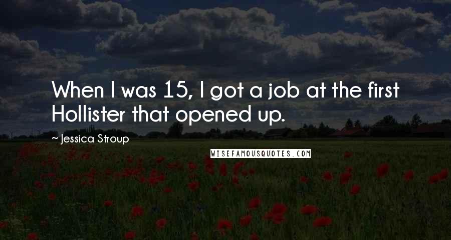 Jessica Stroup Quotes: When I was 15, I got a job at the first Hollister that opened up.